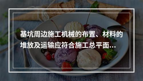 基坑周边施工机械的布置、材料的堆放及运输应符合施工总平面设计