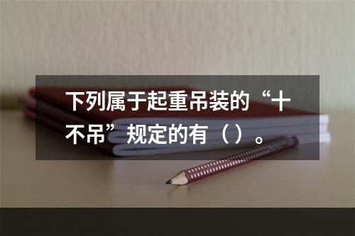 下列属于起重吊装的“十不吊”规定的有（ ）。