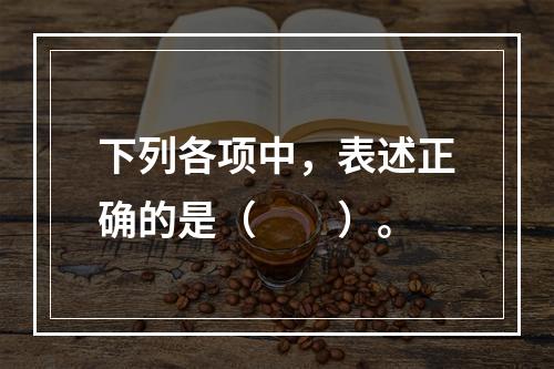 下列各项中，表述正确的是（　　）。