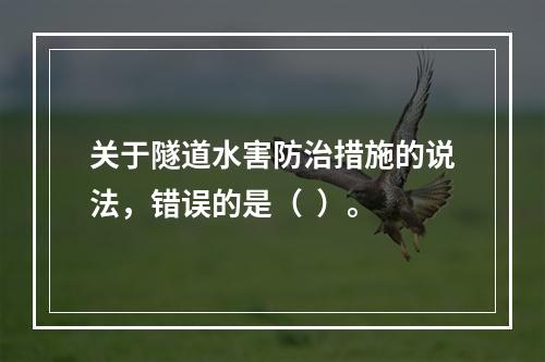 关于隧道水害防治措施的说法，错误的是（  ）。