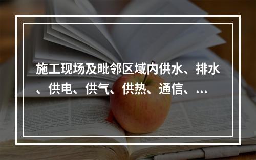 施工现场及毗邻区域内供水、排水、供电、供气、供热、通信、广播