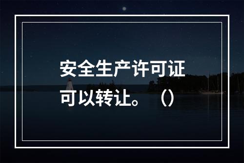 安全生产许可证可以转让。（）