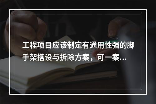 工程项目应该制定有通用性强的脚手架搭设与拆除方案，可一案多用