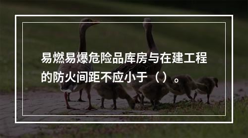 易燃易爆危险品库房与在建工程的防火间距不应小于（ ）。