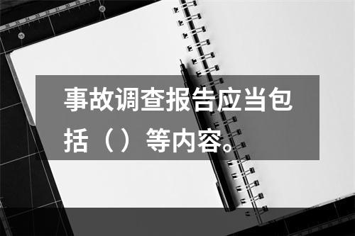 事故调查报告应当包括（ ）等内容。