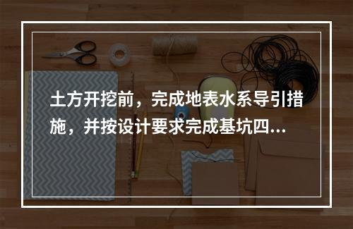 土方开挖前，完成地表水系导引措施，并按设计要求完成基坑四周坡