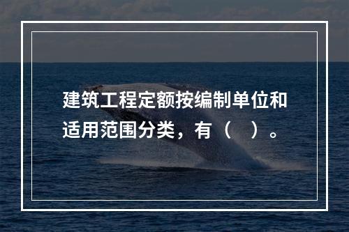 建筑工程定额按编制单位和适用范围分类，有（　）。