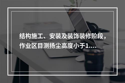 结构施工、安装及装饰装修阶段，作业区目测扬尘高度小于1.5m