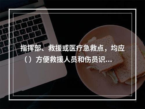 指挥部、救援或医疗急救点，均应（ ）方便救援人员和伤员识别。