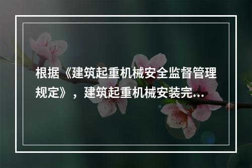 根据《建筑起重机械安全监督管理规定》，建筑起重机械安装完毕后