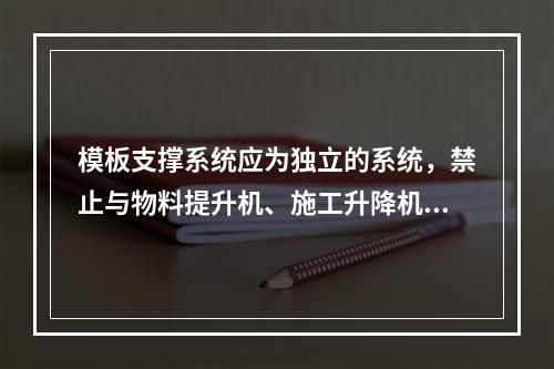 模板支撑系统应为独立的系统，禁止与物料提升机、施工升降机、塔