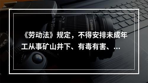 《劳动法》规定，不得安排未成年工从事矿山井下、有毒有害、国家