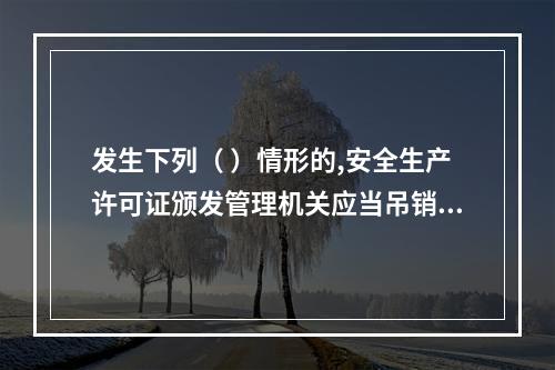 发生下列（ ）情形的,安全生产许可证颁发管理机关应当吊销企业