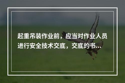 起重吊装作业前，应当对作业人员进行安全技术交底，交底的书面记