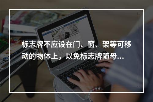 标志牌不应设在门、窗、架等可移动的物体上，以免标志牌随母体物