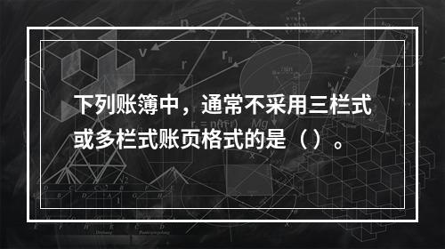 下列账簿中，通常不采用三栏式或多栏式账页格式的是（ ）。