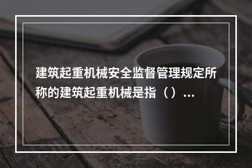 建筑起重机械安全监督管理规定所称的建筑起重机械是指（ ）。