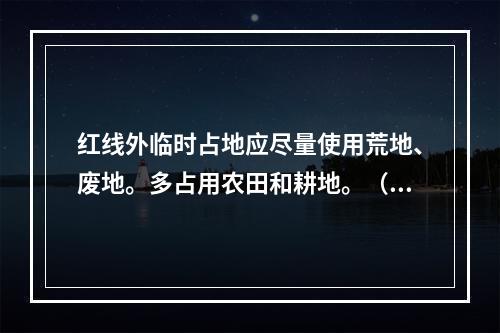 红线外临时占地应尽量使用荒地、废地。多占用农田和耕地。（ ）