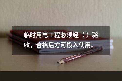 临时用电工程必须经（ ）验收，合格后方可投入使用。