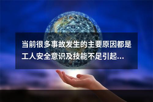 当前很多事故发生的主要原因都是工人安全意识及技能不足引起的，