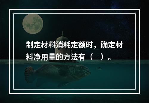 制定材料消耗定额时，确定材料净用量的方法有（　）。