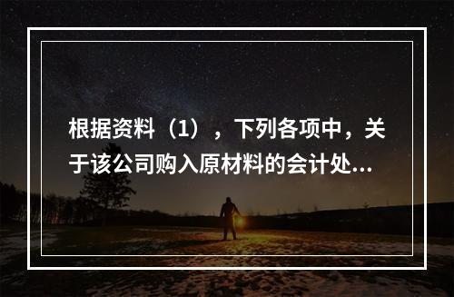 根据资料（1），下列各项中，关于该公司购入原材料的会计处理结