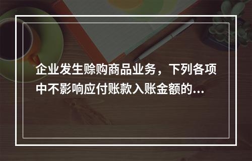 企业发生赊购商品业务，下列各项中不影响应付账款入账金额的是（