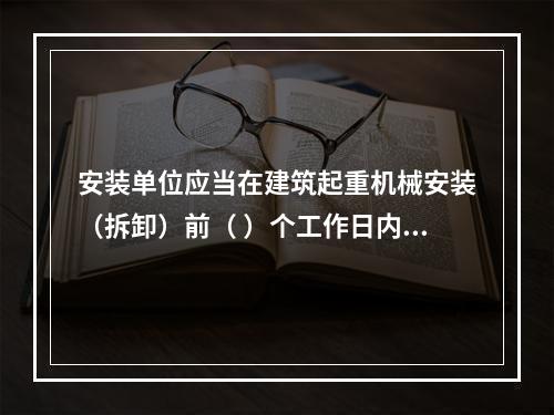 安装单位应当在建筑起重机械安装（拆卸）前（ ）个工作日内通过