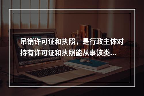 吊销许可证和执照，是行政主体对持有许可证和执照能从事该类活动