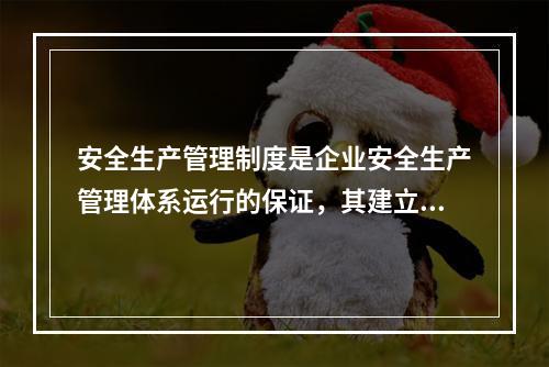 安全生产管理制度是企业安全生产管理体系运行的保证，其建立必须