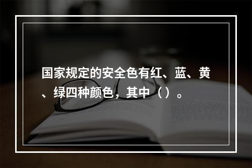 国家规定的安全色有红、蓝、黄、绿四种颜色，其中（ ）。