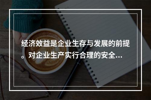 经济效益是企业生存与发展的前提。对企业生产实行合理的安全管理