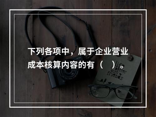 下列各项中，属于企业营业成本核算内容的有（　）。