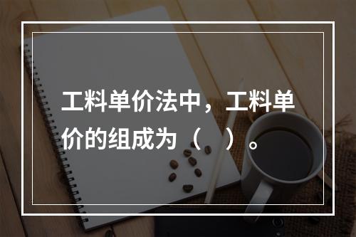 工料单价法中，工料单价的组成为（　）。