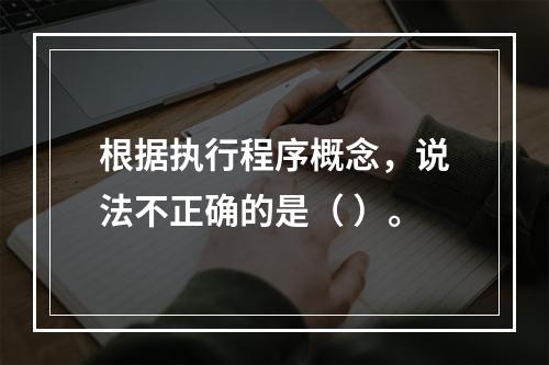 根据执行程序概念，说法不正确的是（ ）。