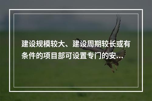 建设规模较大、建设周期较长或有条件的项目部可设置专门的安全生