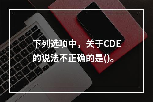 下列选项中，关于CDE的说法不正确的是()。