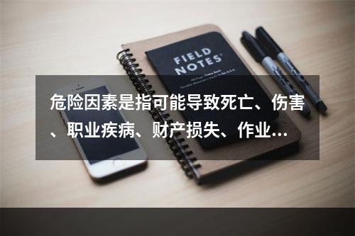 危险因素是指可能导致死亡、伤害、职业疾病、财产损失、作业环境