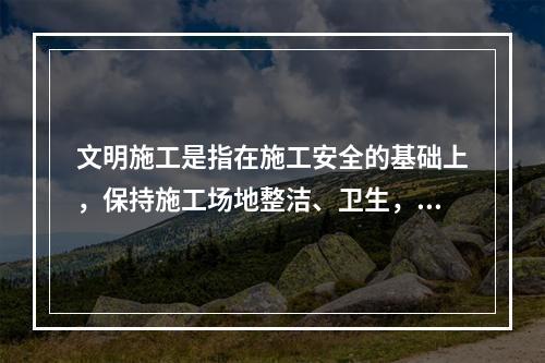 文明施工是指在施工安全的基础上，保持施工场地整洁、卫生，施工