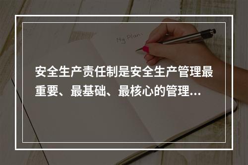 安全生产责任制是安全生产管理最重要、最基础、最核心的管理制度