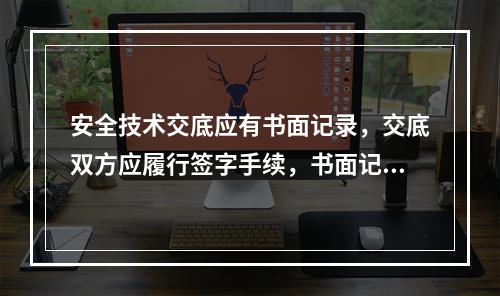 安全技术交底应有书面记录，交底双方应履行签字手续，书面记录应