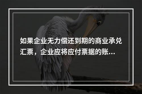 如果企业无力偿还到期的商业承兑汇票，企业应将应付票据的账面余