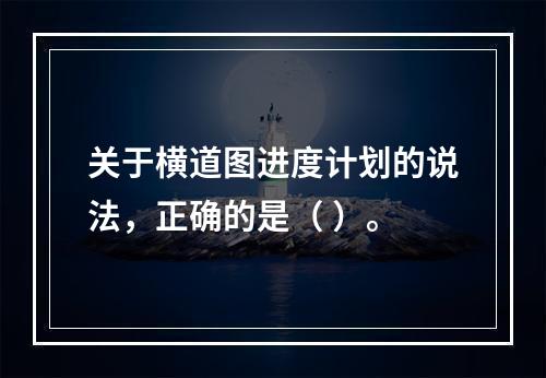 关于横道图进度计划的说法，正确的是（ ）。