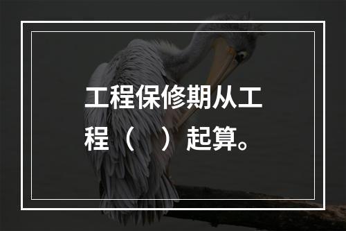 工程保修期从工程（　）起算。