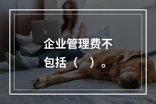 企业管理费不包括（　）。