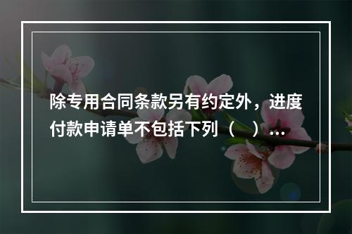 除专用合同条款另有约定外，进度付款申请单不包括下列（　）。