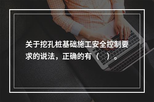 关于挖孔桩基础施工安全控制要求的说法，正确的有（　）。