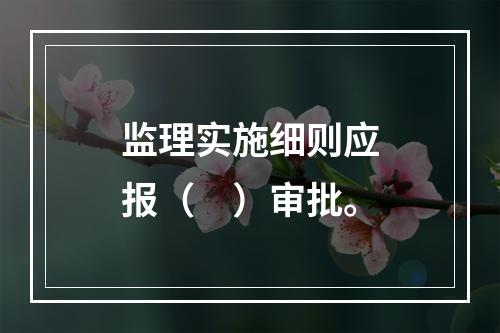 监理实施细则应报（　）审批。