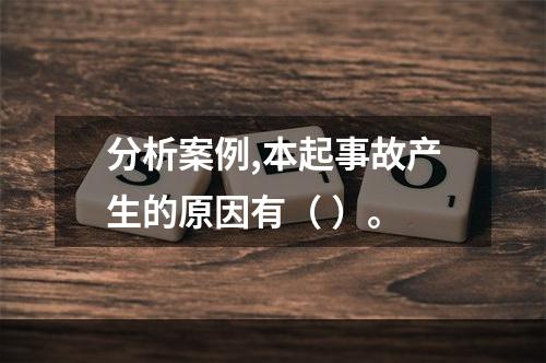 分析案例,本起事故产生的原因有（ ）。