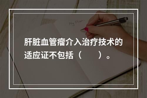 肝脏血管瘤介入治疗技术的适应证不包括（　　）。